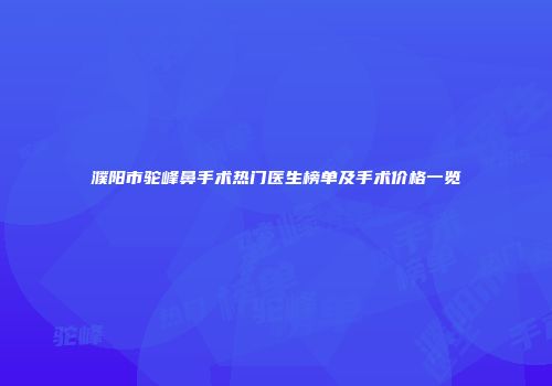 濮阳市驼峰鼻手术热门医生榜单及手术价格一览