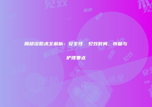 腹部溶脂术全解析：安全性、见效时间、恢复与护理要点