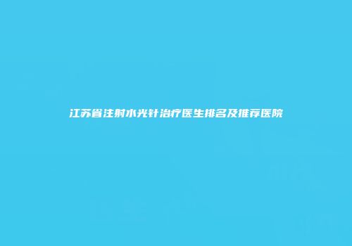江苏省注射水光针治疗医生排名及推荐医院