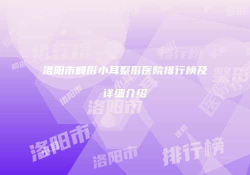 洛阳市畸形小耳整形医院排行榜及详细介绍