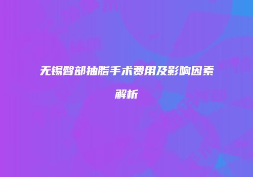 无锡臀部抽脂手术费用及影响因素解析