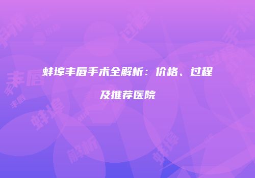 蚌埠丰唇手术全解析：价格、过程及推荐医院
