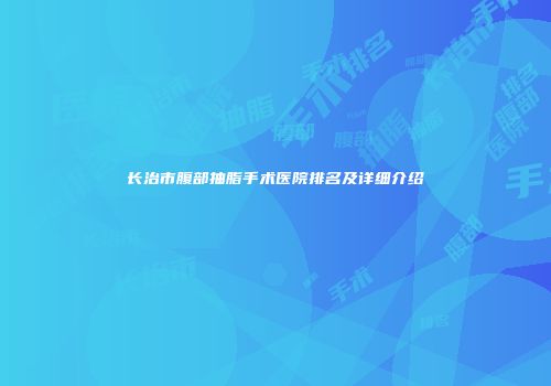 长治市腹部抽脂手术医院排名及详细介绍