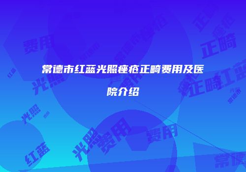 常德市红蓝光照痤疮正畸费用及医院介绍