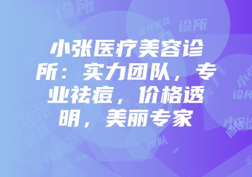 小张医疗美容诊所：实力团队，专业祛痘，价格透明，美丽专家