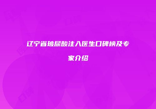 辽宁省玻尿酸注入医生口碑榜及专家介绍
