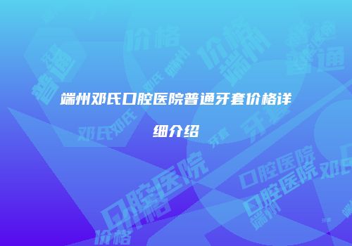 端州邓氏口腔医院普通牙套价格详细介绍