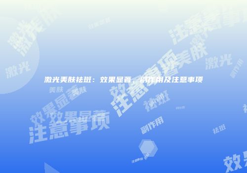激光美肤祛斑：效果显著，副作用及注意事项