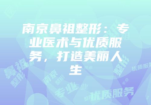 南京鼻祖整形：专业医术与优质服务，打造美丽人生