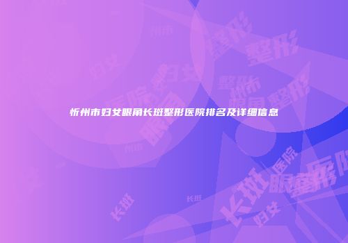 忻州市妇女眼角长斑整形医院排名及详细信息