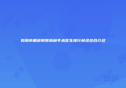 揭阳市眼部射频消融手术医生排行榜及综合介绍