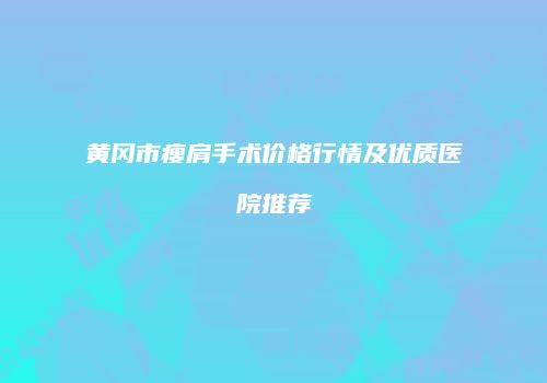 黄冈市瘦肩手术价格行情及优质医院推荐