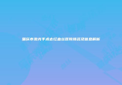 肇庆市激光手术去红血丝医院排名及信息解析