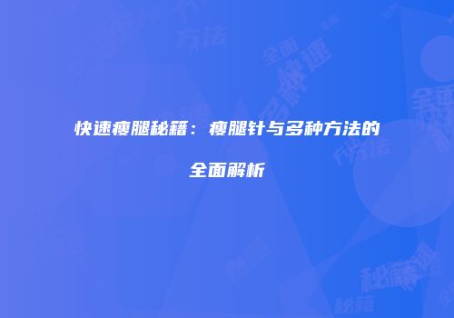 快速瘦腿秘籍：瘦腿针与多种方法的全面解析