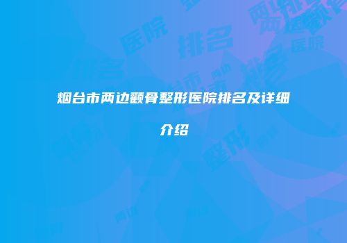 烟台市两边颧骨整形医院排名及详细介绍