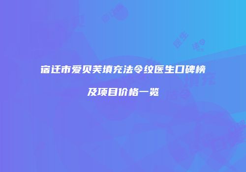 宿迁市爱贝芙填充法令纹医生口碑榜及项目价格一览