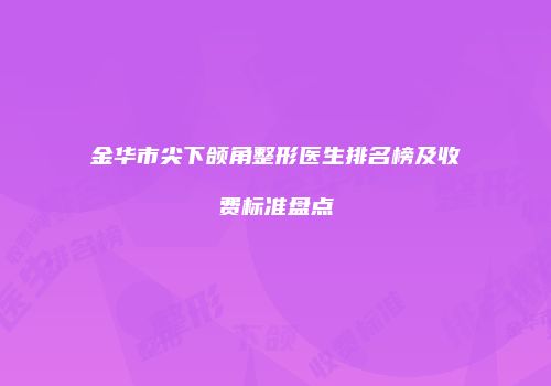 金华市尖下颌角整形医生排名榜及收费标准盘点