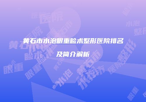 黄石市水泡眼重睑术整形医院排名及简介解析