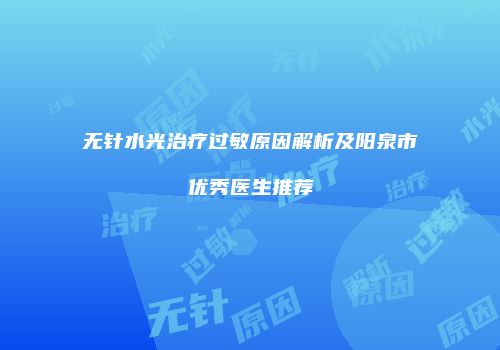 无针水光治疗过敏原因解析及阳泉市优秀医生推荐