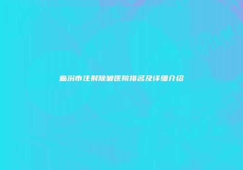 临汾市注射除皱医院排名及详细介绍