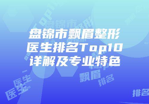 盘锦市飘眉整形医生排名Top10详解及专业特色
