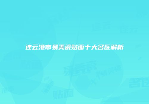连云港市易美瓷贴面十大名医解析