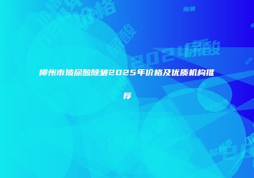 柳州市玻尿酸除皱2025年价格及优质机构推荐