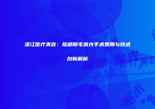 湛江医疗美容：脸部脱毛激光手术费用与技术创新解析