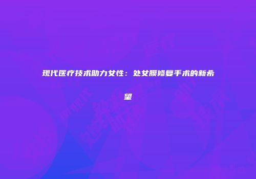 现代医疗技术助力女性：处女膜修复手术的新希望