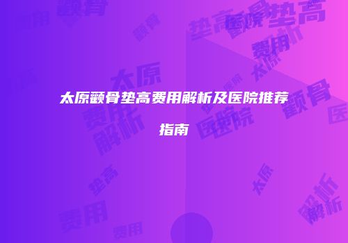 太原颧骨垫高费用解析及医院推荐指南