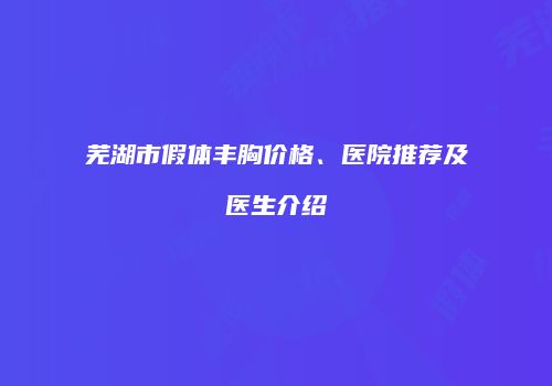 芜湖市假体丰胸价格、医院推荐及医生介绍