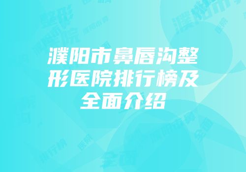 濮阳市鼻唇沟整形医院排行榜及全面介绍