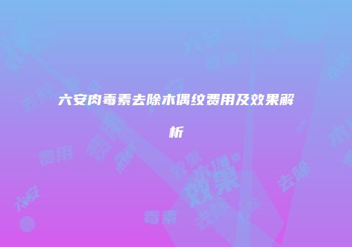 六安肉毒素去除木偶纹费用及效果解析