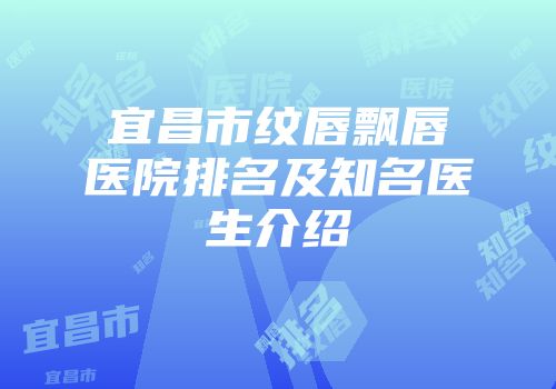 宜昌市纹唇飘唇医院排名及知名医生介绍