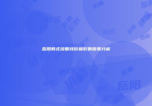 岳阳韩式纹眼线价格影响因素分析