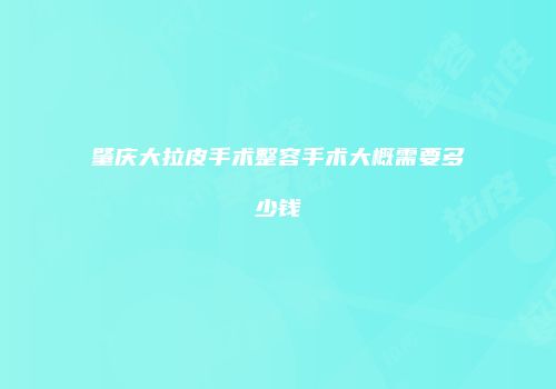 肇庆大拉皮手术整容手术大概需要多少钱