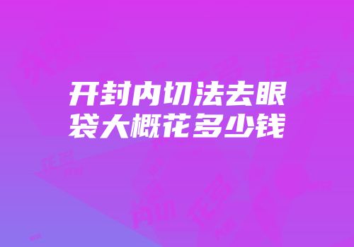 开封内切法去眼袋大概花多少钱