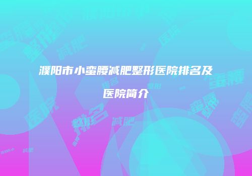 濮阳市小蛮腰减肥整形医院排名及医院简介