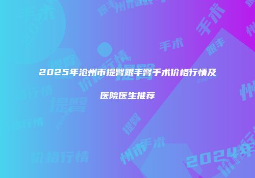 2025年沧州市提臀跟丰臀手术价格行情及医院医生推荐