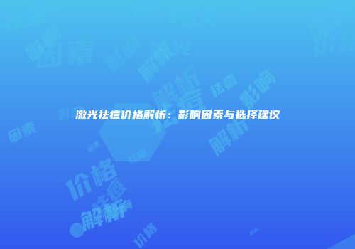 激光祛痘价格解析：影响因素与选择建议