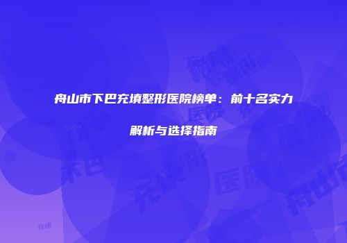 舟山市下巴充填整形医院榜单：前十名实力解析与选择指南