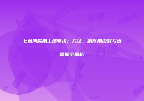 七台河嘴角上扬手术：方法、副作用应对与恢复期全解析