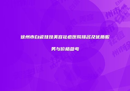 徐州市白瓷娃娃美容祛痘医院排名及优质服务与价格参考