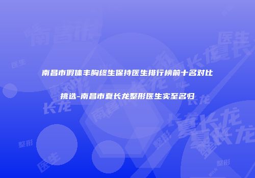 南昌市假体丰胸终生保持医生排行榜前十名对比挑选-南昌市夏长龙整形医生实至名归