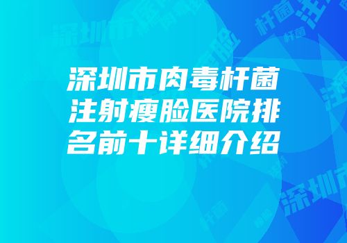 深圳市肉毒杆菌注射瘦脸医院排名前十详细介绍
