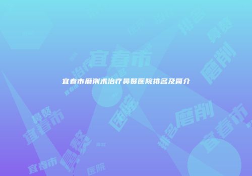 宜春市磨削术治疗鼻赘医院排名及简介