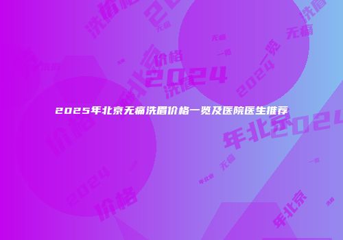 2025年北京无痛洗眉价格一览及医院医生推荐