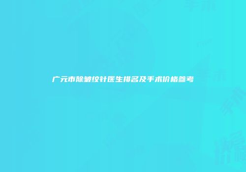 广元市除皱纹针医生排名及手术价格参考