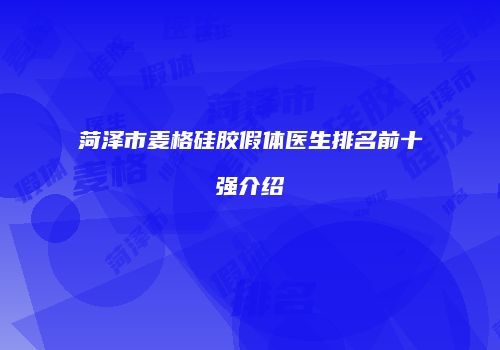菏泽市麦格硅胶假体医生排名前十强介绍