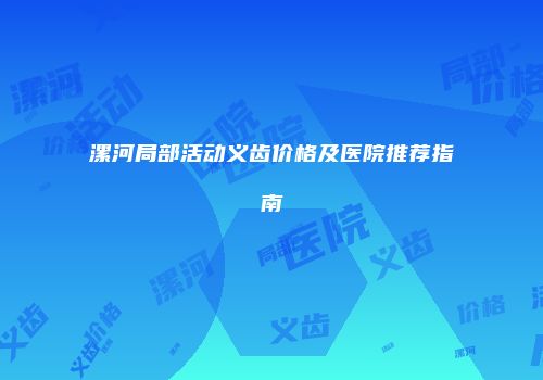 漯河局部活动义齿价格及医院推荐指南